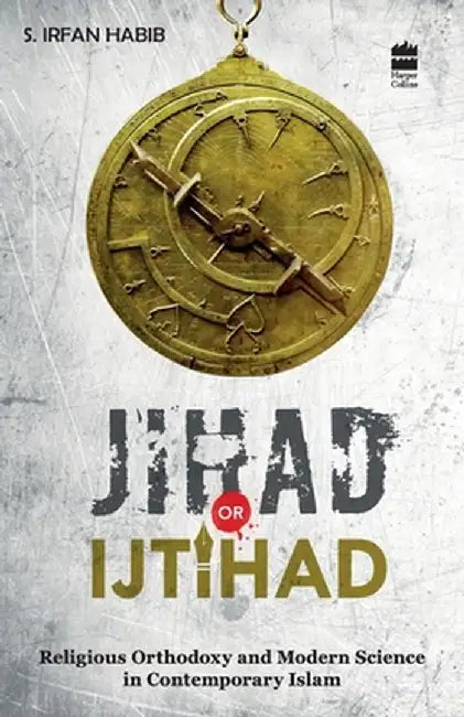 Jihad Or Ijtihad: Religious Orthodoxy And Modern Science In Contemporay Islam by S. Irfan Habib