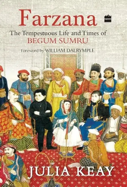 Farzana: The Tumultous Life and Times of Begum Sumru by Julia Keay