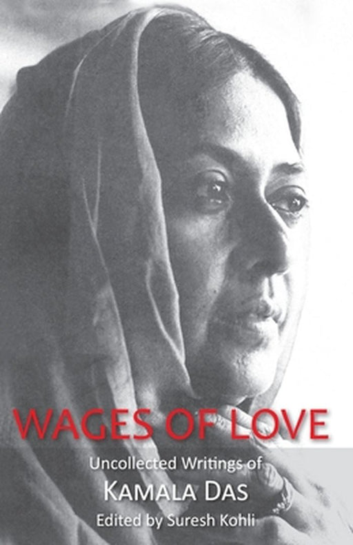 Wages Of Love: The Uncollected Writtings Of Kamala Das by Suresh Kohli