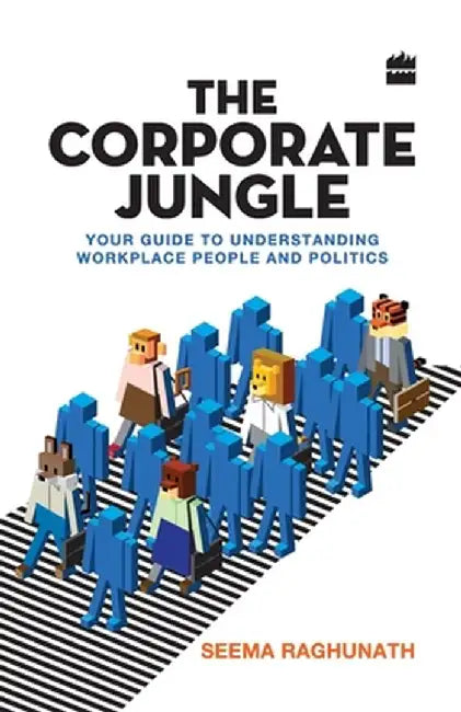 The Corporate Jungle: Your Guide to Understanding Workplace People and Politics by Seema Raghunath