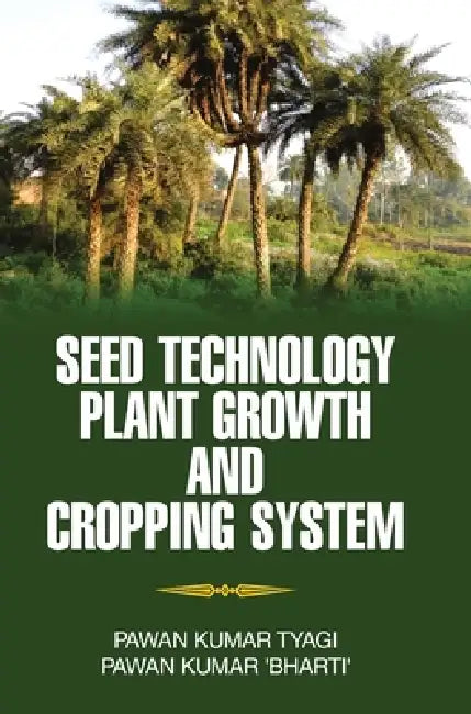 Seed Technology, Plant Growth and Cropping System by Pawan Kumar Tyagi