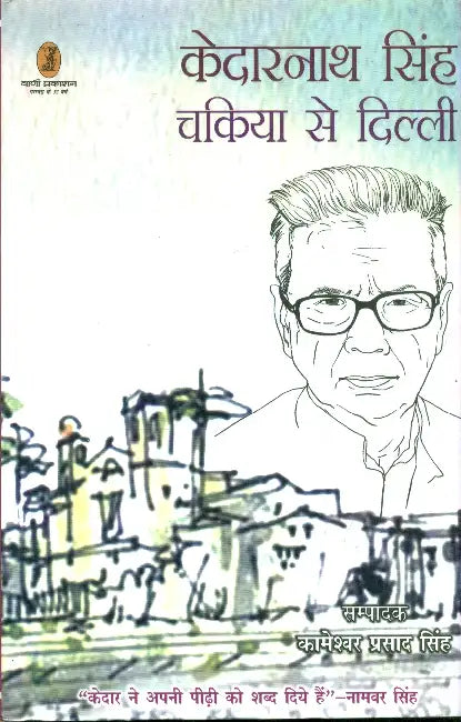 Kedarnath Singh: Chakiya Se Dilli by Ed. by Kameshwar Prasad Singh