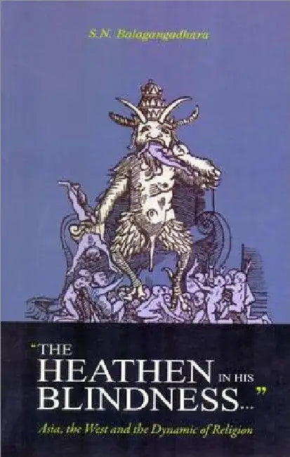 The Heathen in His Blindness: Asia, the West and the Dynamic of Religion by S.N. Balagangadhara