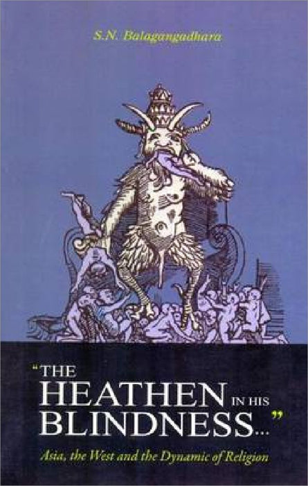 The Heathen in His Blindness: Asia, the West and the Dynamic of Religion by S.N. Balagangadhara