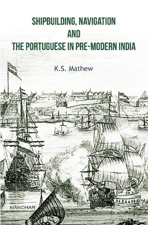 Shipbuilding Navigation And The Portuguese In Pre-Modern India  by K. S. Mathew