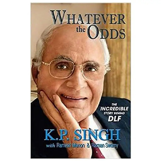 Whatever The Odds The Incredible Story Behind Dlf by K. P. Singh