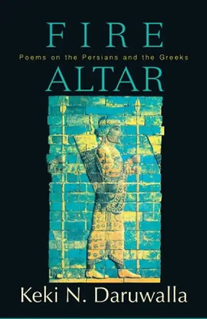 Fire Altar: Poems on the Persians and the Greeks by Keki N. Daruwalla