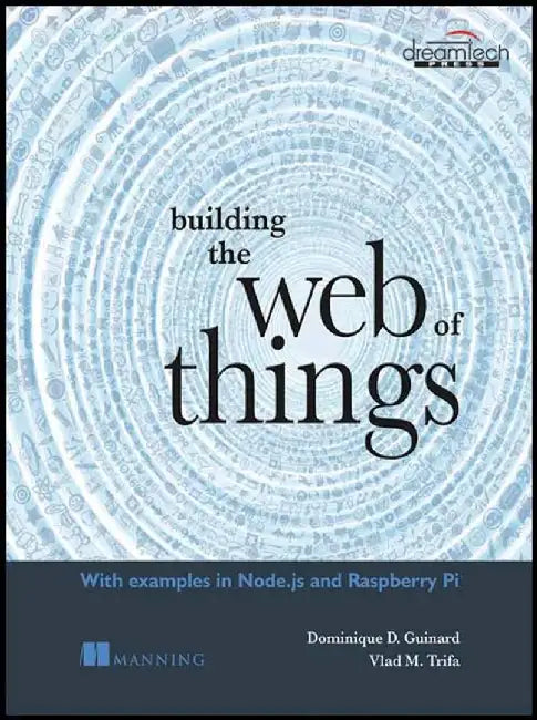 Building the Web of Things: With Examples in Node.js and Raspberry Pi by Dominique D. Guinard, Vlad M. Trifa
