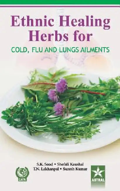 Ethnic Healing Herbs for Cold Flu and Lung Ailments by S. K. Sood Shefali Kausal Suresh Kumar T