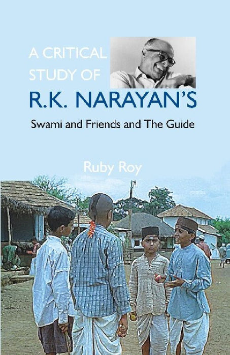 A Critical Study of R.K. Narayan'S: Swami and Friends and The Guide by Ruby Roy