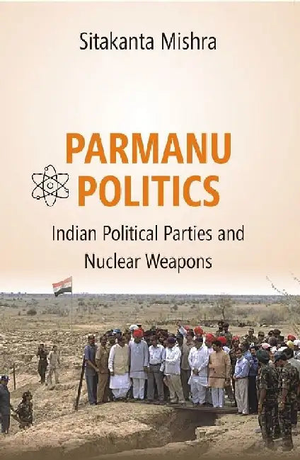 Parmanu Politics: Indian Political Parties and Nuclear Weapons by Dr. Sitakanta Mishra