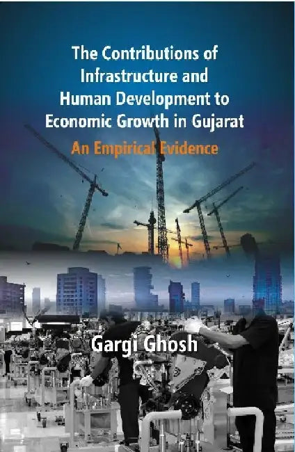 The Contributions of Infrastructure and Human Development To Economic Growth In Gujarat : An Empirical Evidence by Gargi Ghosh