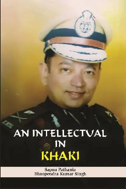 An Intellectual In Khaki by Dr Bhoopendra Kumar Singh & Sapna Pathania