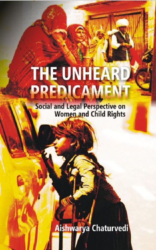 The Unheard Predicament : Social and Legal Perspective Women and Child Rights by Aishwarya Chaturvedi