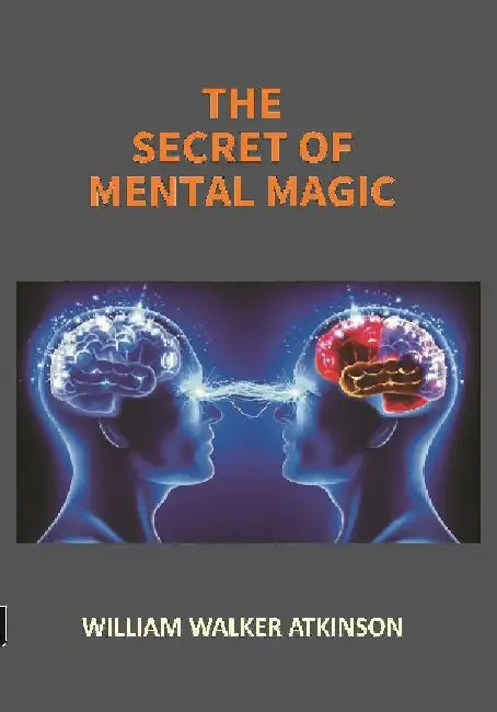 The Secret of Mental Magic: A Course of Seven Lessons by William Walker Atkinson