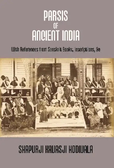 Parsis of Ancient India: With References From Sanskrit Books, Inscriptions, &C. {Dorab Saklatwalla Memorial Series No. Ii.} by Shapurji Kavasji Hodivala