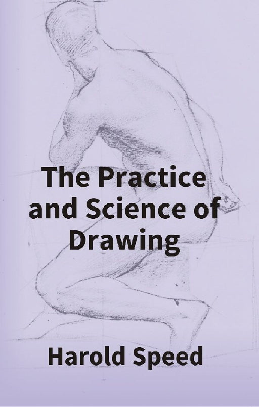 The Practice and Science of Drawing by Harold Speed