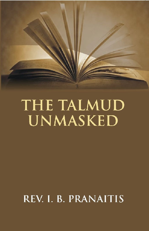 The Talmud Unmasked: The Secret Rabbinical Teachings Concerning Christians by Rev. I. B. Pranaitis