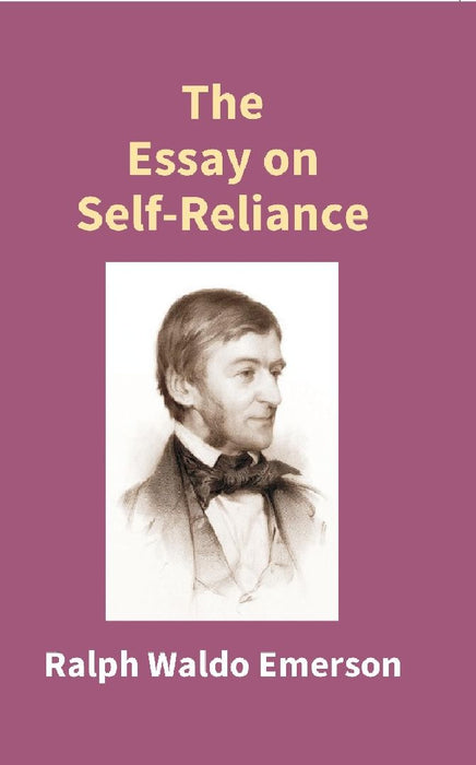 The Essay on Self - Reliance by Ralph Waldo Emerson