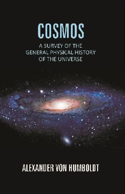Cosmos: A Survey of The General Physical History of The Universe by Alexander Von Humboldt