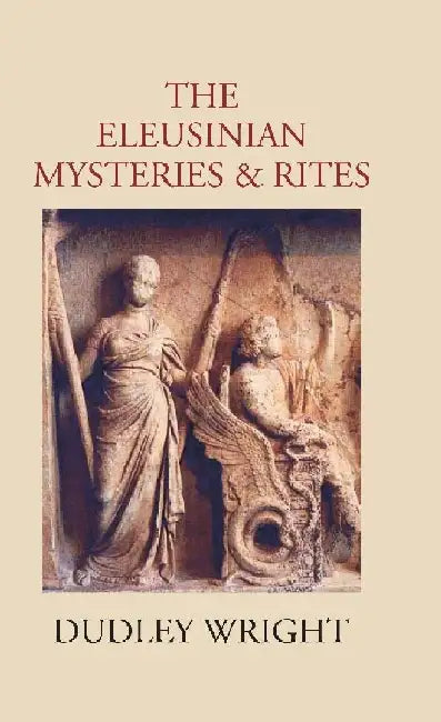 The Eleusinian Mysteries & Rites by Dudley Wright