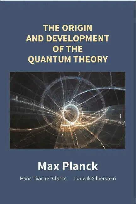 The Origin and Development of The Quantum Theory by Max Planck, (Translated By) Hans Thacher, Clarke Ludwik Silberstein