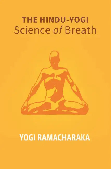 The Hindu - Yogi Science of Breath: A Complete Manual of The Oriental Breathing Philosophy of Physical, Mental, Psychic and Spiritual Development by Yogi Ramacharaka