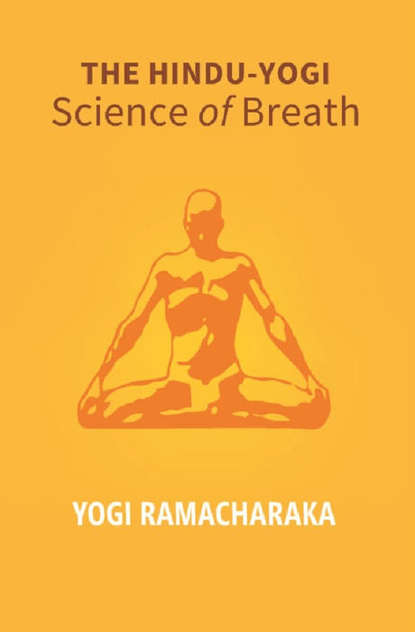 The Hindu - Yogi Science of Breath: A Complete Manual of The Oriental Breathing Philosophy of Physical, Mental, Psychic and Spiritual Development by Yogi Ramacharaka