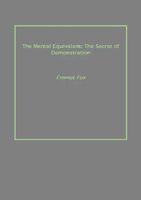 The Mental Equivalent: The Secret of Demonstration by Emmet Fox