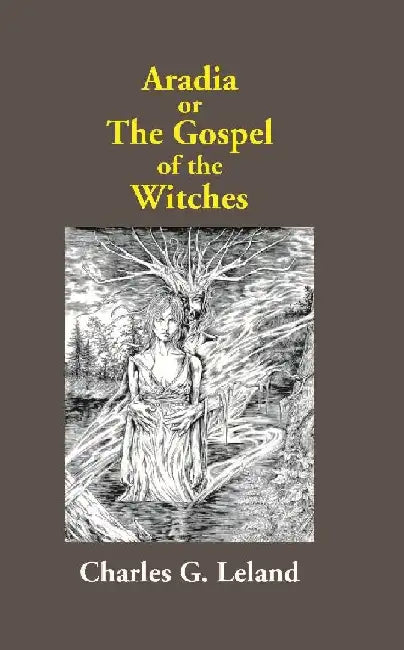 Aradia Or The Gospel of The Witches by Charles G. Leland