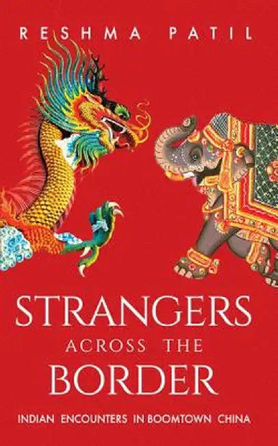 Strangers Across the Border: Indian Encounters in Boomtown China by Reshma Patil