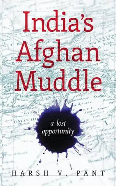 India's Afghan Muddle by Harsh V. Pant