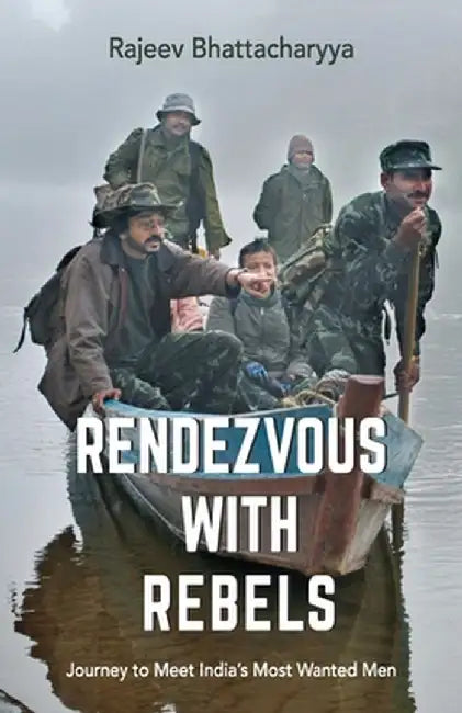 Rendezvous with Rebels: Journey to Meet India's Most Wanted Men by Rajeev Bhattacharyya