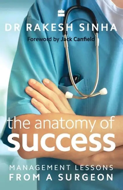 The Anatomy of Success: Management Lessons from a Surgeon by Rakesh Sinha