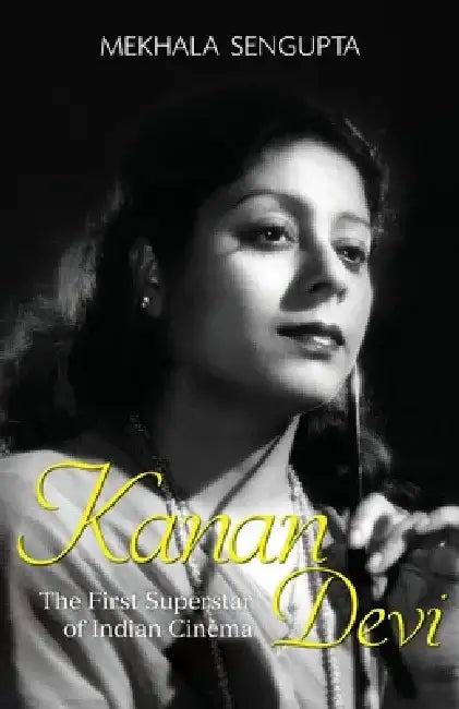 Kanan Devi: The First Superstar of Indian Cinema by Mekhala SenGupta