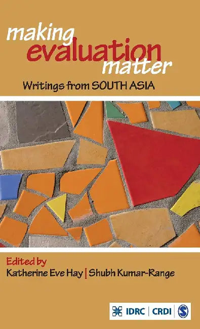Making Evaluation Matter: Writings from South Asia by Shubh Kumar-Range, Katherine Eve Hay