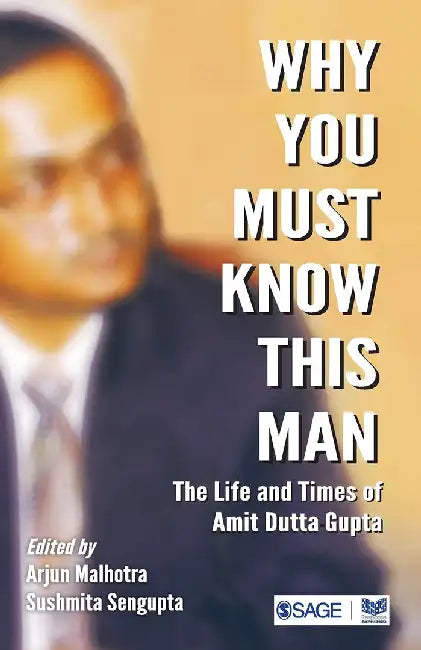 Why You Must Know This Man: The Life and Times of Amit Dutta Gupta by Sushmita Sengupta, Arjun Malhotra