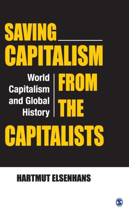 Saving Capitalism from the Capitalists: World Capitalism and Global History by Hartmut Elsenhans