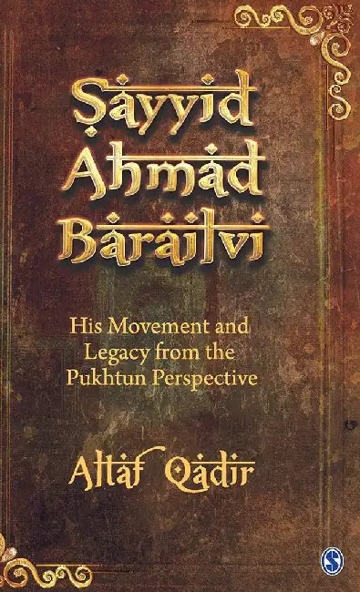 Sayyid Ahmad Barailvi: His Movement and Legacy from the Pukhtun Perspective by Altaf Qadir