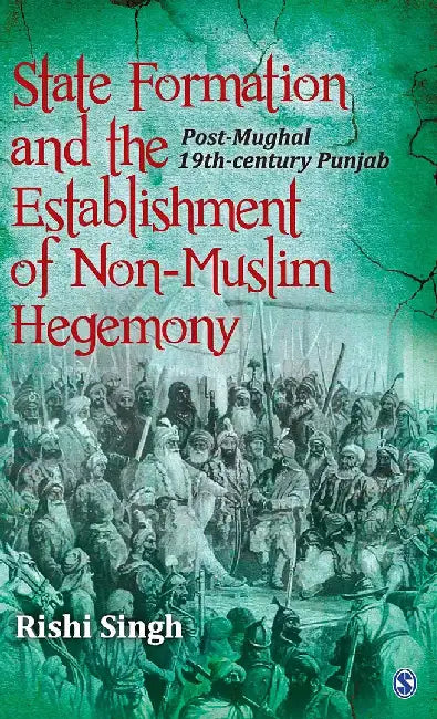 State Formation and the Establishment of Non-Muslim Hegemony: Post-Mughal 19th-century Punjab by Rishi Singh