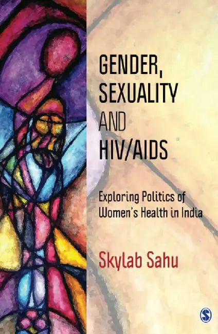 Gender Sexuality And Hiv Aids: Exploring Politics Of Women’S Health In India by Skylab Sahu