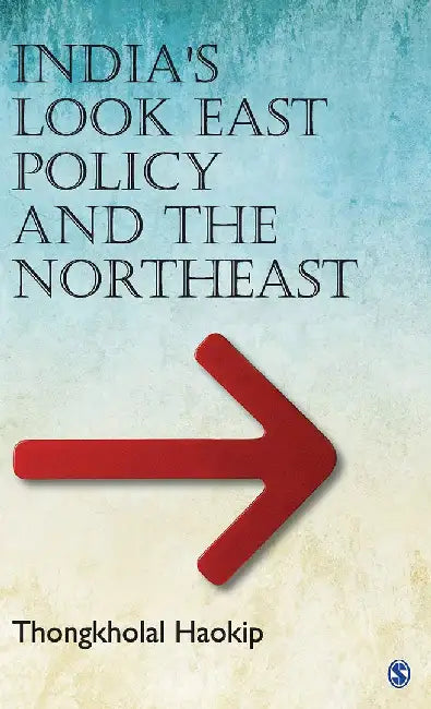 India’s Look East Policy and the Northeast: SAGE Studies on India's North East by Thongkholal Haokip