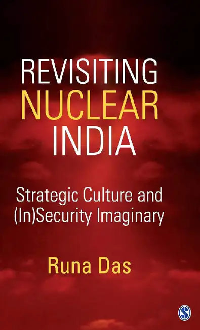 Revisiting Nuclear India: Strategic Culture and (In)Security Imaginary by Runa Das