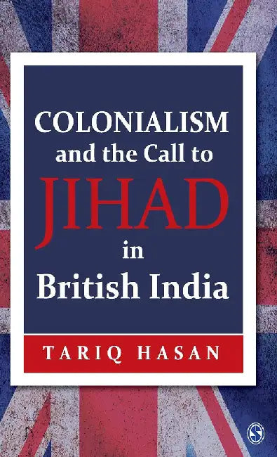 Colonialism and the Call to Jihad in British India: Islamic Revivalism and Revolt in British India by Tariq Hasan