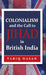 Colonialism and the Call to Jihad in British India: Islamic Revivalism and Revolt in British India by Tariq Hasan