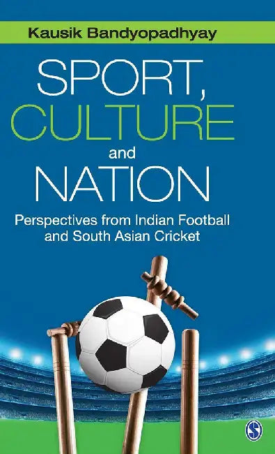 Sport Culture and Nation: Perspectives from Indian Football and South Asian Cricket by Kausik Bandyopadhyay