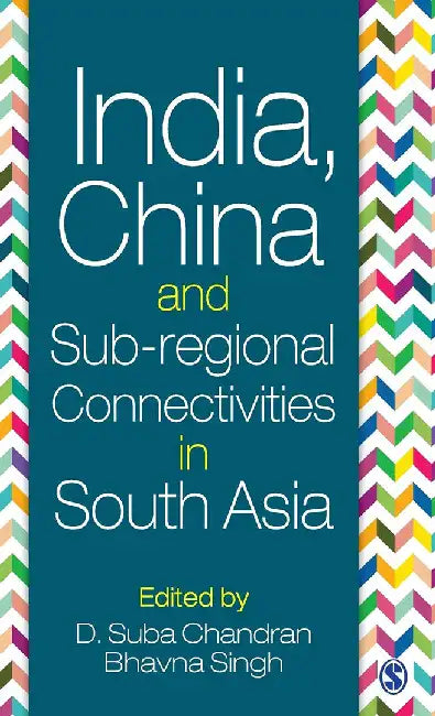 India China and Sub-regional Connectivities in South Asia by Bhavna Singh, D. Suba Chandran