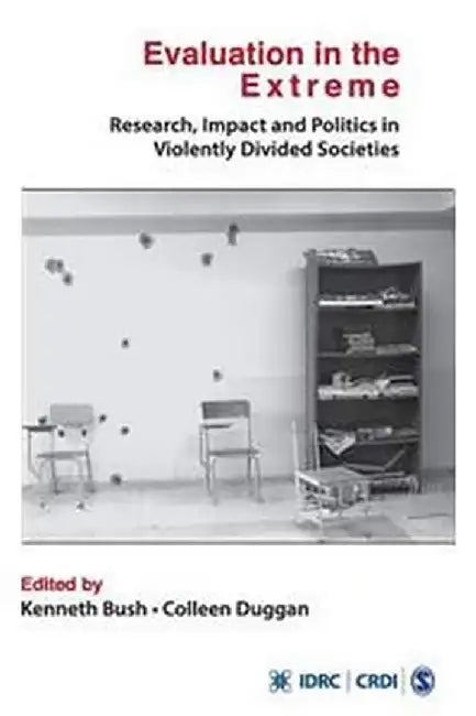 Evaluation in the Extreme: Research Impact and Politics in Violently Divided Societies by Colleen Duggan, Kenneth Bush