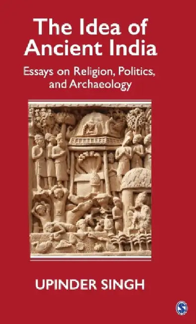 The Idea of Ancient India: Essays on Religion Politics and Archaeology