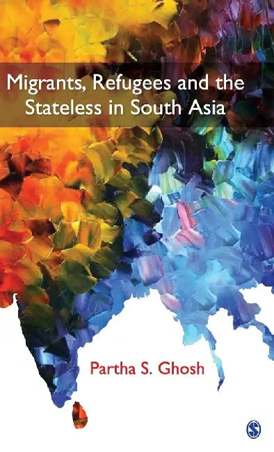 Migrants Refugees and the Stateless in South Asia by Partha S. Ghosh